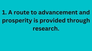1. A route to advancement and
prosperity is provided through
research.
 