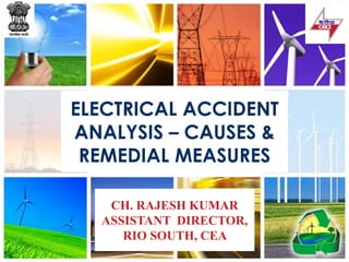 ELECTRICAL ACCIDENT
ANALYSIS – CAUSES &
REMEDIAL MEASURES
CH. RAJESH KUMAR
ASSISTANT DIRECTOR,
RIO SOUTH, CEA
 