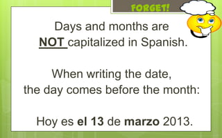 Forget!
    Days and months are
  NOT capitalized in Spanish.

     When writing the date,
the day comes before the month:

  Hoy es el 13 de marzo 2013.
 