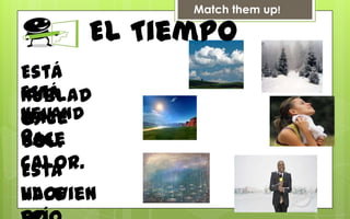 Match them up!

      El Tiempo
Está
Está
nublad
Nevand
Hace
o.
o.
Hace
sol.
calor.
Está
llovien
Hace
 