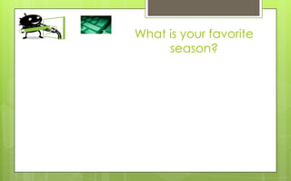 What is your favorite
     season?
 