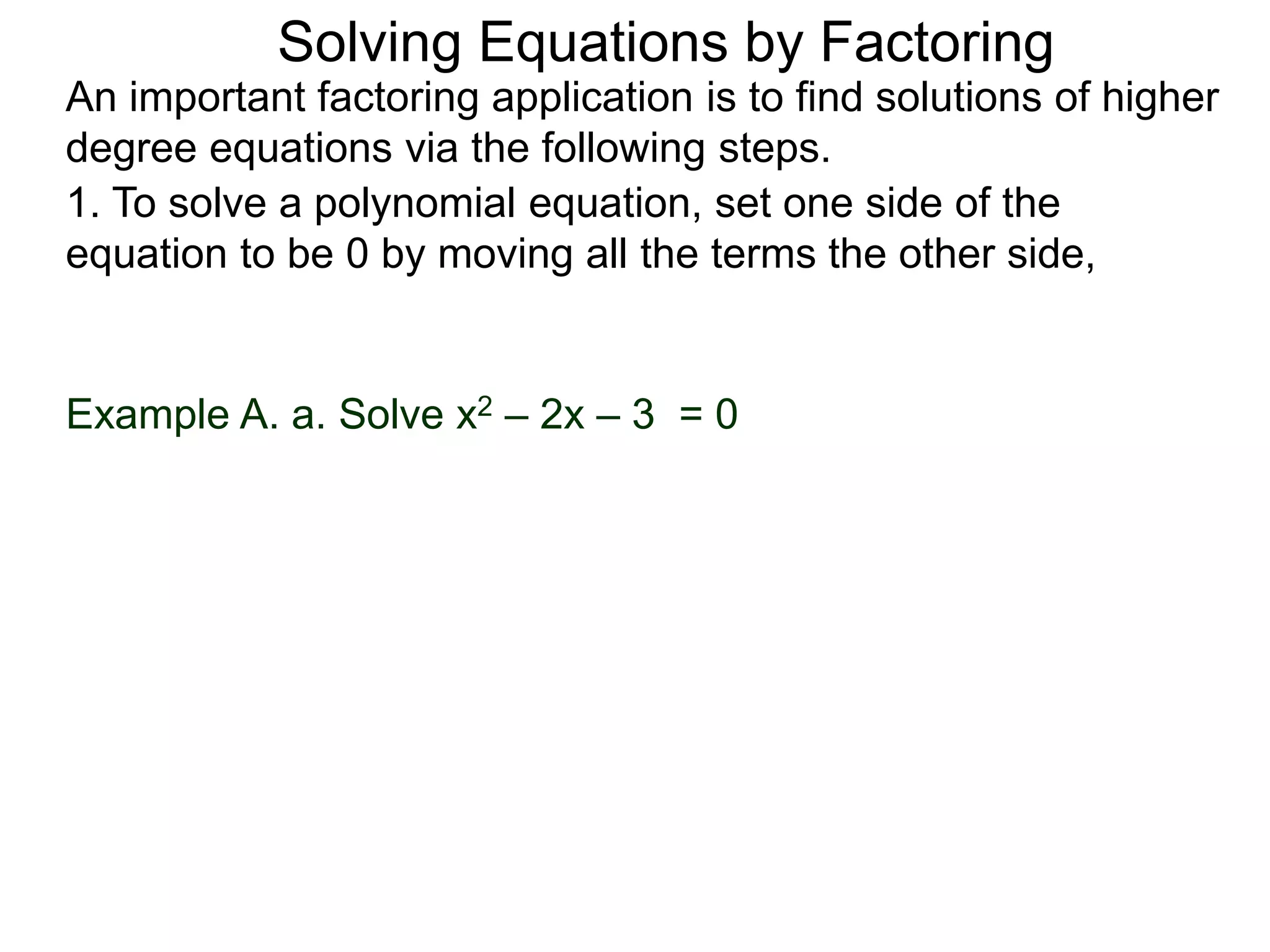 Example A. a. Solve x2 – 2x – 3 = 0
An important factoring application is to find solutions of higher
degree equations via the following steps.
Solving Equations by Factoring
1. To solve a polynomial equation, set one side of the
equation to be 0 by moving all the terms the other side,
 