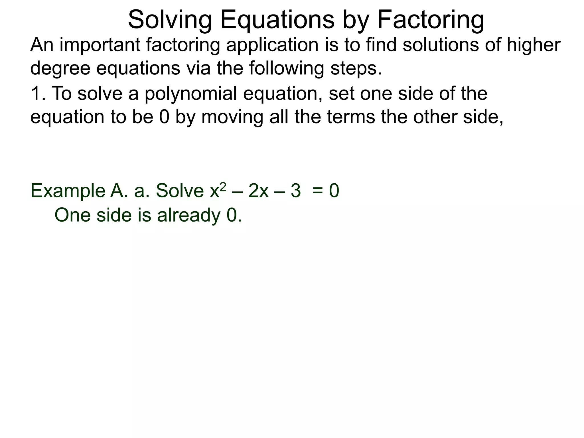 Example A. a. Solve x2 – 2x – 3 = 0
An important factoring application is to find solutions of higher
degree equations via the following steps.
Solving Equations by Factoring
1. To solve a polynomial equation, set one side of the
equation to be 0 by moving all the terms the other side,
One side is already 0.
 