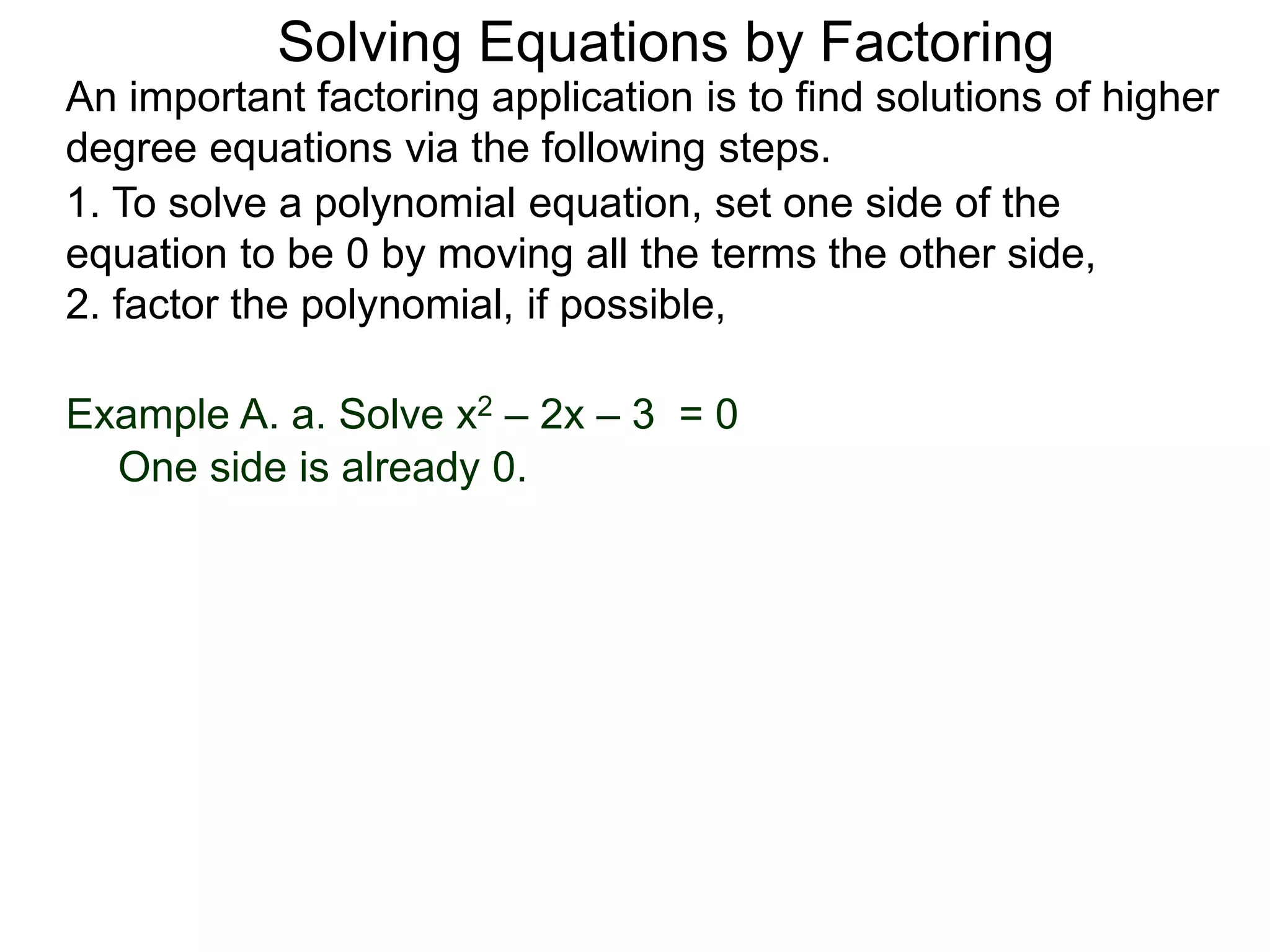Example A. a. Solve x2 – 2x – 3 = 0
An important factoring application is to find solutions of higher
degree equations via the following steps.
Solving Equations by Factoring
1. To solve a polynomial equation, set one side of the
equation to be 0 by moving all the terms the other side,
2. factor the polynomial, if possible,
One side is already 0.
 