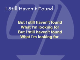 But I still haven't found What I'm looking for But I still haven't found What I'm looking for   I Still Haven’t Found 