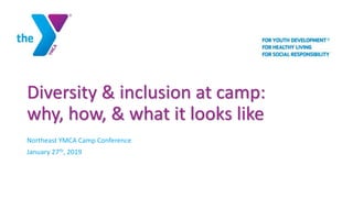 Diversity & inclusion at camp:
why, how, & what it looks like
Northeast YMCA Camp Conference
January 27th, 2019
 