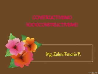 CONSTRUCTIVISMO
SOCIOCONSTRUCTIVISMO
Mg. Zulmi Tenorio P.
 