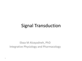 Signal Transduction
Ebaa M Alzayadneh, PhD
Integrative Physiology and Pharmacology
1
 