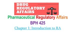 Pharmaceutical Regulatory Affairs
BPH 425
Chapter 1: Introduction to RA
 