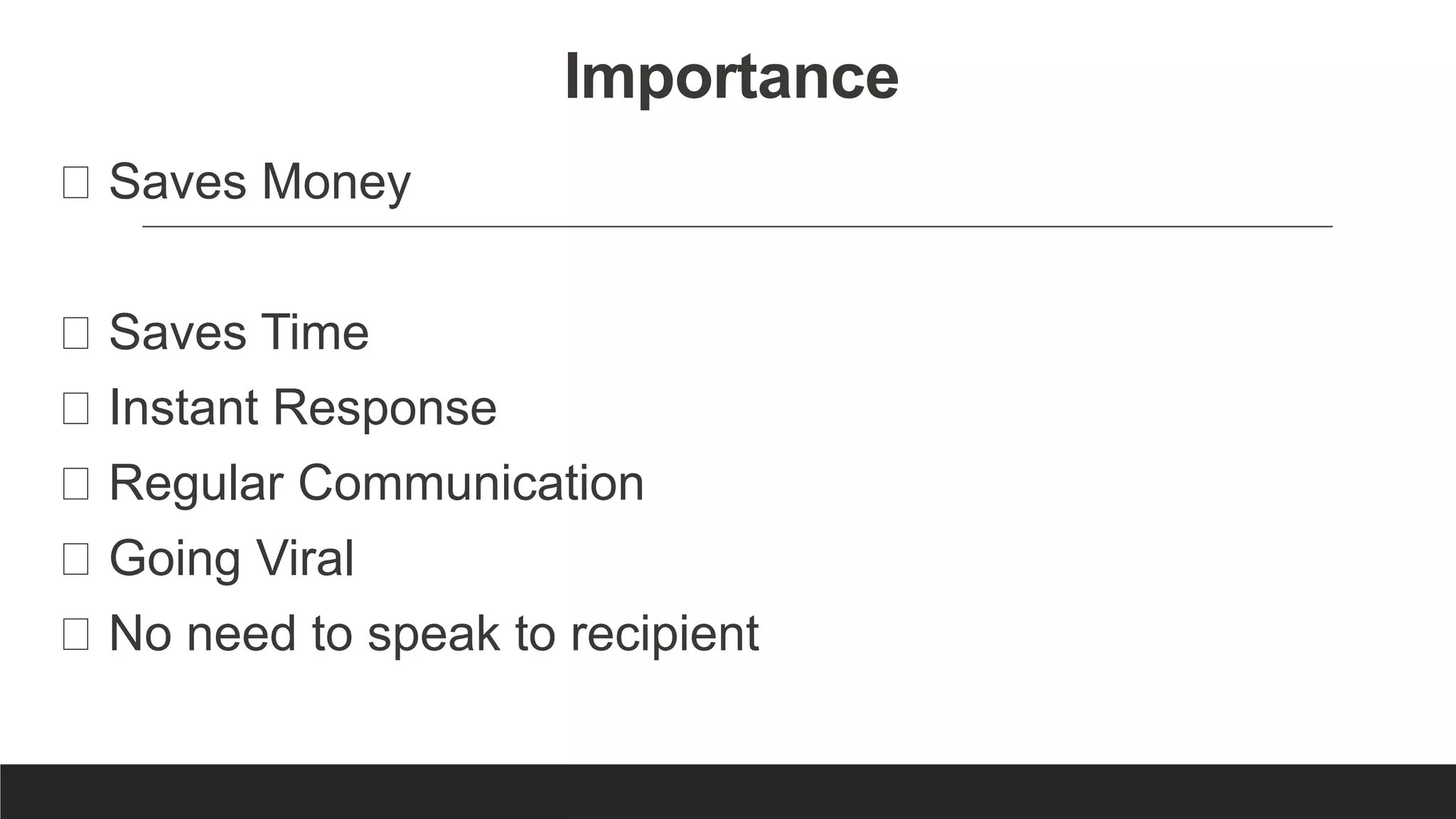Importance
Saves Money
Saves Time
Instant Response
Regular Communication
Going Viral
No need to speak to recipient
 