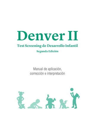 Denver II
Test Screening de Desarrollo Infantil
Segunda Edición
Manual de aplicación,
corrección e interpretación
 