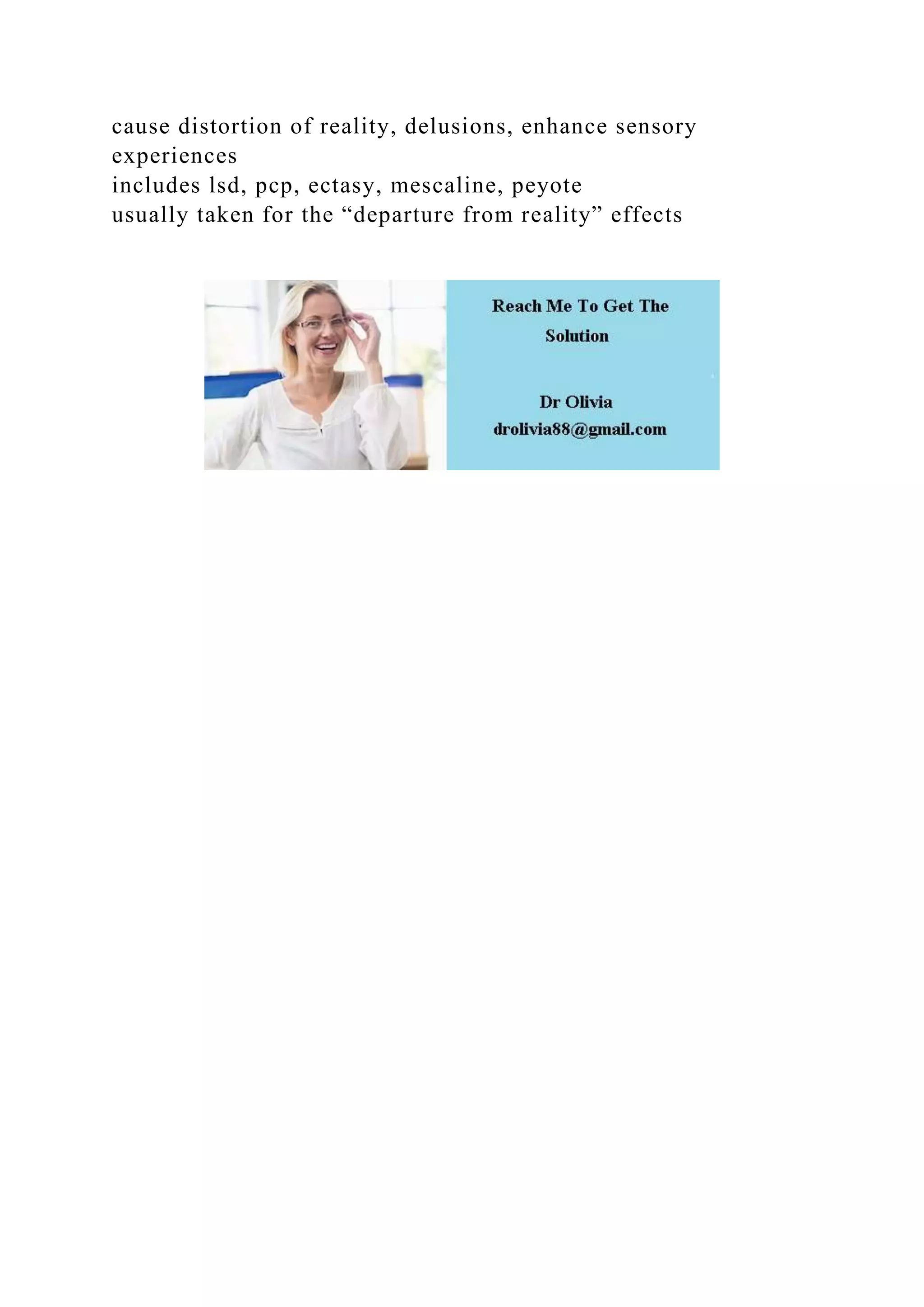 cause distortion of reality, delusions, enhance sensory
experiences
includes lsd, pcp, ectasy, mescaline, peyote
usually taken for the “departure from reality” effects
 
