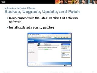 Presentation_ID 11
© 2008 Cisco Systems, Inc. All rights reserved. Cisco Confidential
Mitigating Network Attacks
Backup, Upgrade, Update, and Patch
 Keep current with the latest versions of antivirus
software.
 Install updated security patches
 