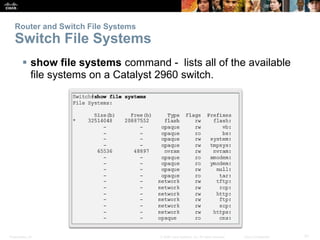 Presentation_ID 31
© 2008 Cisco Systems, Inc. All rights reserved. Cisco Confidential
Router and Switch File Systems
Switch File Systems
 show file systems command - lists all of the available
file systems on a Catalyst 2960 switch.
 