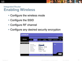 Presentation_ID 40
© 2008 Cisco Systems, Inc. All rights reserved. Cisco Confidential
Integrated Router
Enabling Wireless
 Configure the wireless mode
 Configure the SSID
 Configure RF channel
 Configure any desired security encryption
 