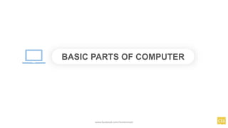 BASIC PARTS OF COMPUTER
www.facebook.com/itsmeismael
 