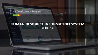 HR Development Program
HUMAN RESOURCE INFORMATION SYSTEM
(HRIS)
 