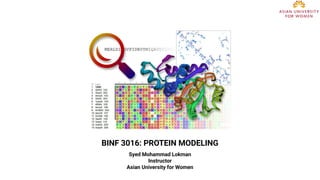 BINF 3016: PROTEIN MODELING
Syed Mohammad Lokman
Instructor
Asian University for Women
 