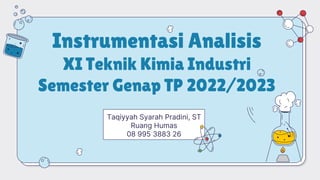 Instrumentasi Analisis
XI Teknik Kimia Industri
Semester Genap TP 2022/2023
Taqiyyah Syarah Pradini, ST
Ruang Humas
08 995 3883 26
 