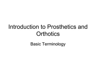 Introduction to Prosthetics and
Orthotics
Basic Terminology
 