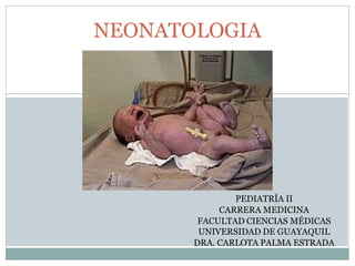 NEONATOLOGIA
PEDIATRÍA II
CARRERA MEDICINA
FACULTAD CIENCIAS MÉDICAS
UNIVERSIDAD DE GUAYAQUIL
DRA. CARLOTA PALMA ESTRADA
 