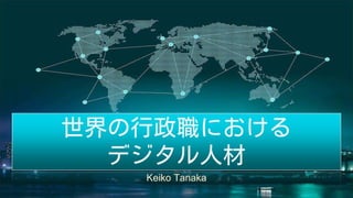 世界の行政職における
デジタル人材
Keiko Tanaka
 