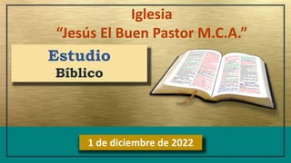 Iglesia
“Jesús El Buen Pastor M.C.A.”
1 de diciembre de 2022
Estudio
Bíblico
 