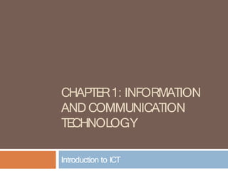 CHAPTE
R1: INFORMATION
AND COMMUNICATION
TE
CHNOLOGY
Introduction to ICT
 