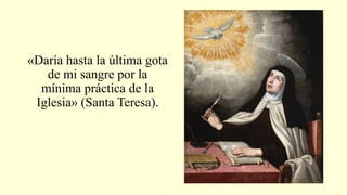 «Daría hasta la última gota
de mi sangre por la
mínima práctica de la
Iglesia» (Santa Teresa).
 