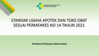 STANDAR USAHA APOTEK DAN TOKO OBAT
SESUAI PERMENKES NO 14 TAHUN 2021
Direktorat Pelayanan Kefarmasian
KEMENTERIAN KESEHATAN
REPUBLIK INDONESIA
 