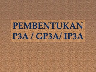 PEMBENTUKAN
P3A / GP3A/ IP3A
 