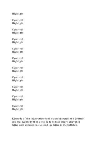 Highlight
Cyntrice1
Highlight
Cyntrice1
Highlight
Cyntrice1
Highlight
Cyntrice1
Highlight
Cyntrice1
Highlight
Cyntrice1
Highlight
Cyntrice1
Highlight
Cyntrice1
Highlight
Cyntrice1
Highlight
Cyntrice1
Highlight
Kennedy of the injury protection clause in Peterson's contract
and that Kennedy then dictated to him an injury grievance
letter with instructions to send the letter to the ballclub.
 