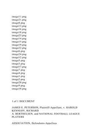 image11.png
image21.png
image8.png
image13.png
image16.png
image18.png
image23.png
image14.png
image15.png
image19.png
image22.png
image6.png
image24.png
image12.png
image5.png
image3.png
image17.png
image7.png
image4.png
image1.png
image2.png
image20.png
image9.png
image10.png
1 of 1 DOCUMENT
JAMES E. PETERSON, Plaintiff-Appellant, v. HAROLD
KENNEDY, RICHARD
A. BERTHELSEN, and NATIONAL FOOTBALL LEAGUE
PLAYERS
ASSOCIATION, Defendants-Appellees
 