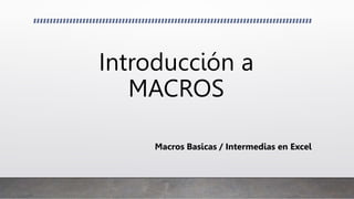 Introducción a
MACROS
Macros Basicas / Intermedias en Excel
 