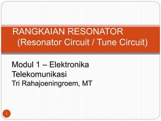 RANGKAIAN RESONATOR
(Resonator Circuit / Tune Circuit)
Modul 1 – Elektronika
Telekomunikasi
Tri Rahajoeningroem, MT
1
 