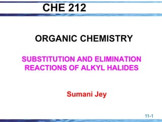 11-1
SUBSTITUTION AND ELIMINATION
REACTIONS OF ALKYL HALIDES
CHE 212
Sumani Jey
ORGANIC CHEMISTRY
 