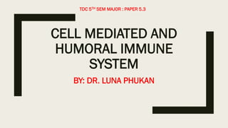 CELL MEDIATED AND
HUMORAL IMMUNE
SYSTEM
BY: DR. LUNA PHUKAN
TDC 5TH SEM MAJOR : PAPER 5.3
 