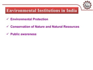  Environmental Protection
 Conservation of Nature and Natural Resources
 Public awareness
Environmental Institutions in India
 