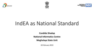 IndEA as National Standard
Candida Shadap
National Informatics Centre
Meghalaya State Unit
20 February 2019
 