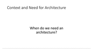 Context and Need for Architecture
When do we need an
architecture?
 