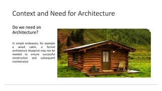 Context and Need for Architecture
Do we need an
Architecture?
In simple endeavors, for example
a wood cabin, a formal
arch...