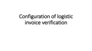 Configuration of logistic
invoice verification
 