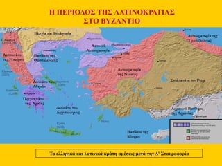 Τα ελληνικά και λατινικά κράτη αμέσως μετά την Δ' Σταυροφορία
Η ΠΕΡΙΟΔΟΣ ΤΗΣ ΛΑΤΙΝΟΚΡΑΤΙΑΣ
ΣΤΟ ΒΥΖΑΝΤΙΟ
 