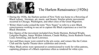 The Harlem Renaissance (1920s)
• During the 1920s, the Harlem section of New York was home to a flowering of
Black culture...