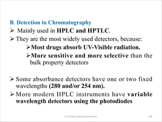 B. Detection in Chromatography
Ø Mainly used in HPLC and HPTLC.
Ø They are the most widely used detectors, because:
ØMost ...