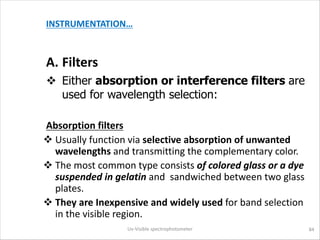 INSTRUMENTATION…
A. Filters
v Either absorption or interference filters are
used for wavelength selection:
Absorption filt...
