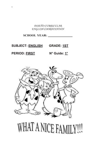1
DISEÑO CURRICULAR
ENGLISH COORDINATION
SCHOOL YEAR:
SUBJECT: ENGLISH GRADE: 1ST
PERIOD: FIRST N° Guide: 1°
 