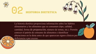 02 HISTORIA DIETETICA
La historia dietética proporciona información sobre los hábitos
alimentarios y los alimentos que se ...