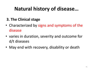 Natural history of disease…
3. The Clinical stage
• Characterized by signs and symptoms of the
disease
• varies in duration, severity and outcome for
d/t diseases
• May end with recovery, disability or death
41
 