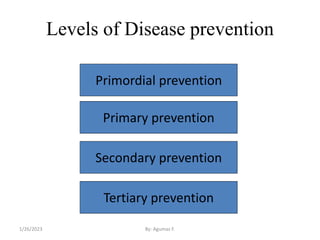 Levels of Disease prevention
Primordial prevention
Primary prevention
Secondary prevention
Tertiary prevention
1/26/2023 By: Agumas F.
 
